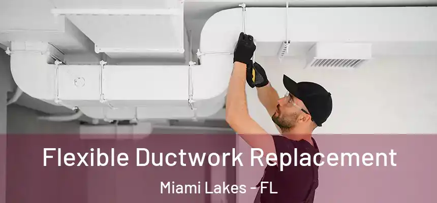 Flexible Ductwork Replacement Miami Lakes - FL